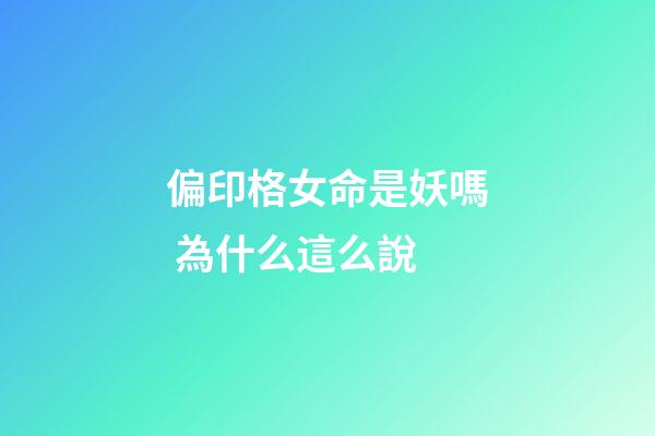 偏印格女命是妖嗎 為什么這么說